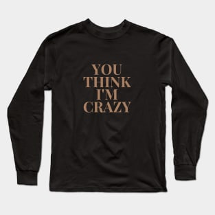 You think I'm Crazy, shirt for gifts Long Sleeve T-Shirt